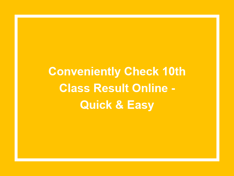 Conveniently Check 10Th Class Result Online Quick & Easy University