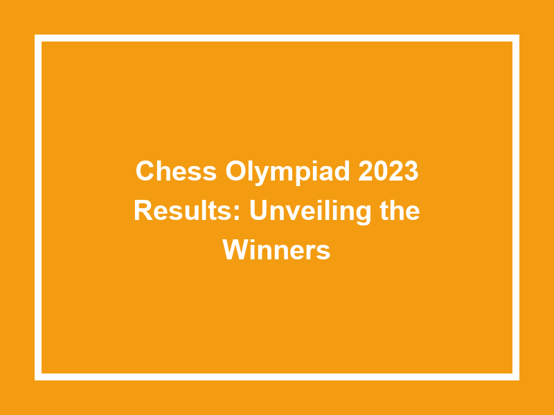 Chess Olympiad 2023 Results Unveiling The Winners University Result