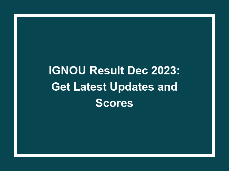 Ignou Result Dec 2023 Get Latest Updates And Scores University