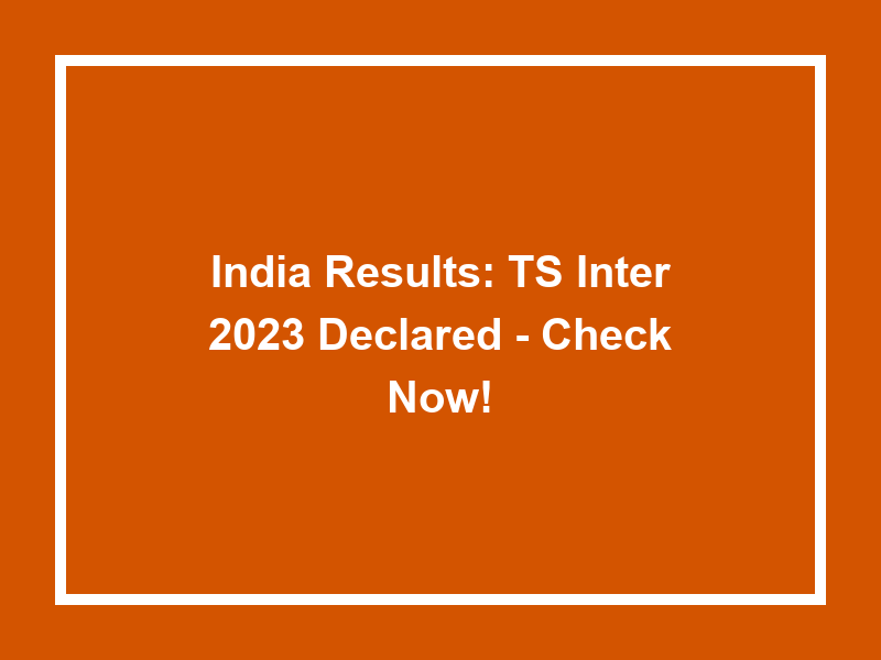 India Results Ts Inter 2023 Declared Check Now! University Result