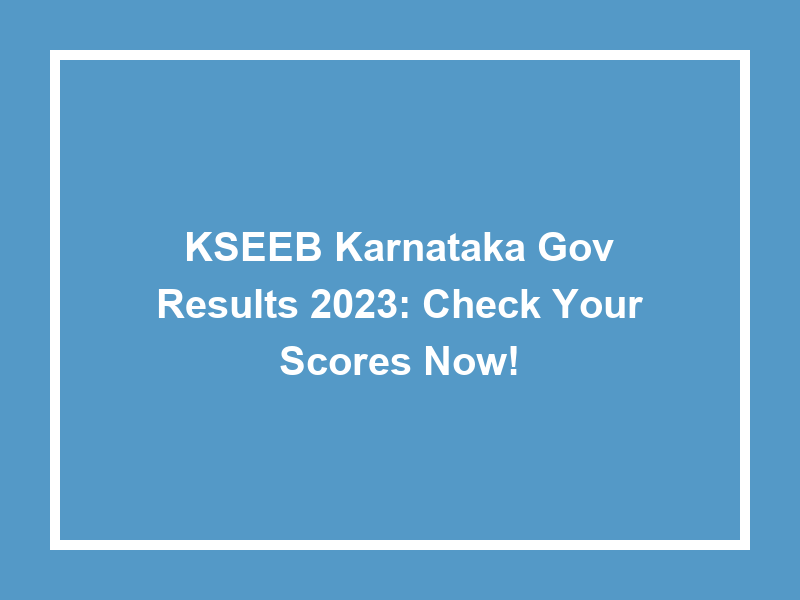 Kseeb Karnataka Gov Results 2023 Check Your Scores Now! University