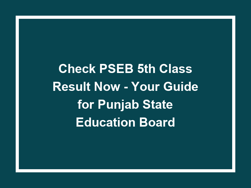 Check Pseb 5Th Class Result Now Your Guide For Punjab State Education