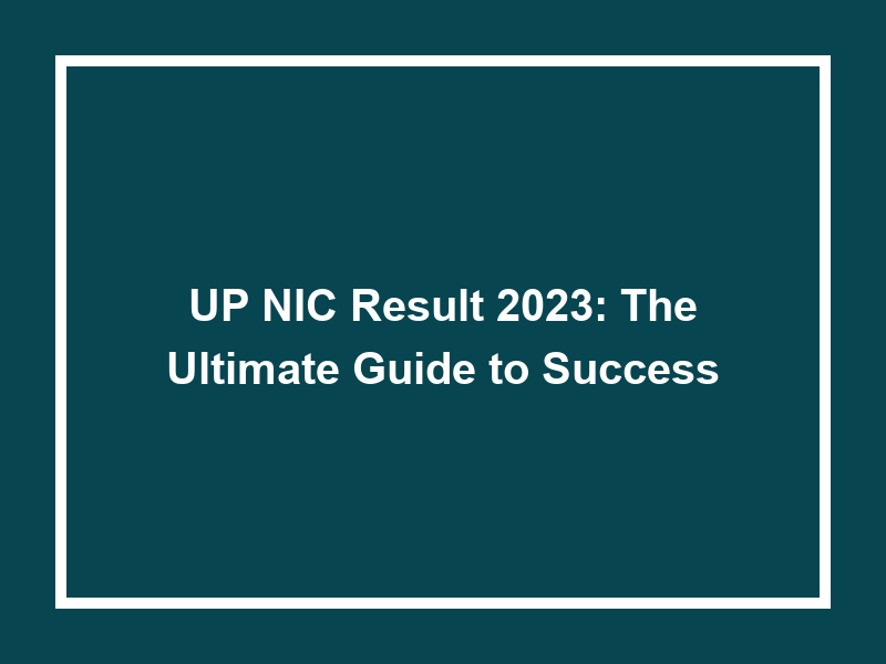 Up Nic Result 2023 The Ultimate Guide To Success University Result Today