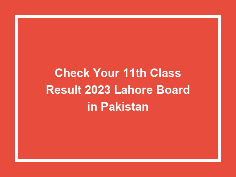 Check Your 11Th Class Result 2023 Lahore Board In Pakistan University