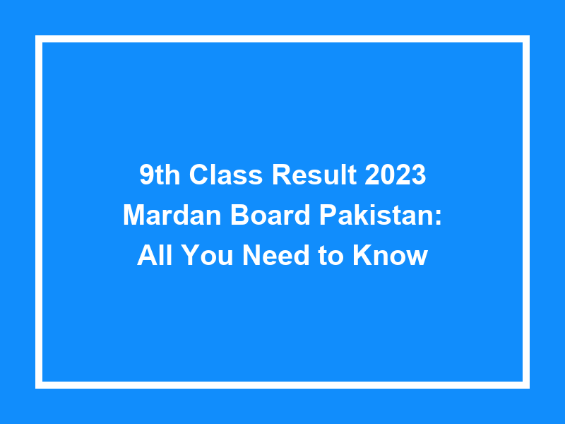 9Th Class Result 2023 Mardan Board Pakistan All You Need To Know