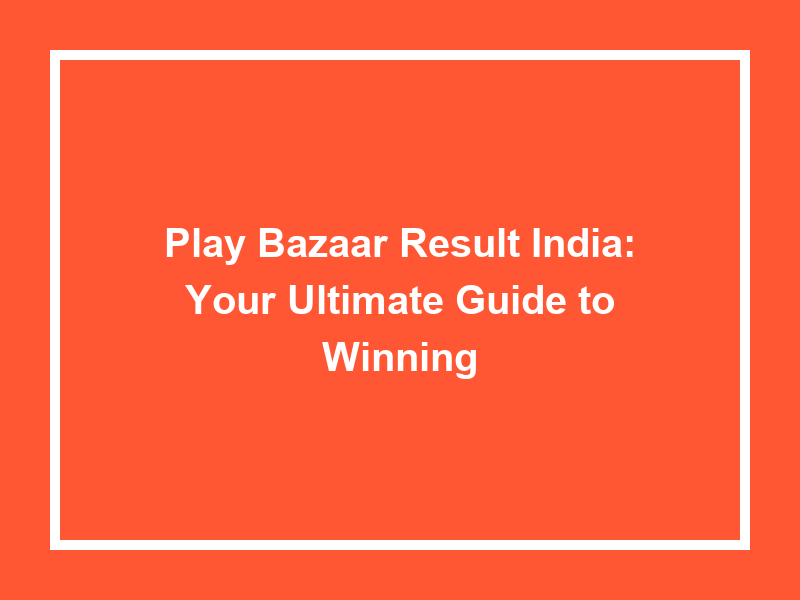 play-bazaar-result-india-your-ultimate-guide-to-winning-university