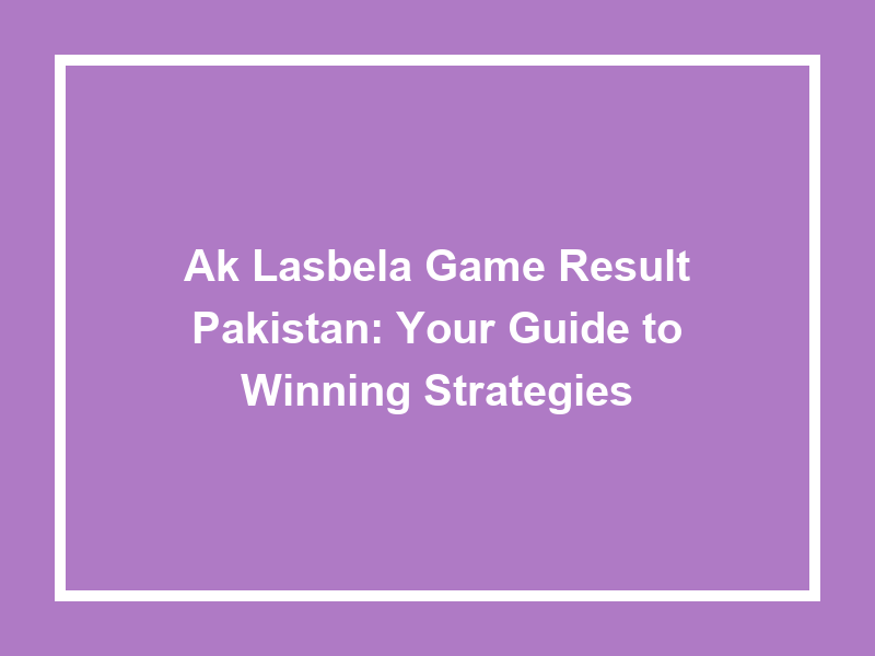 Ak Lasbela Game Result Pakistan Your Guide To Winning Strategies