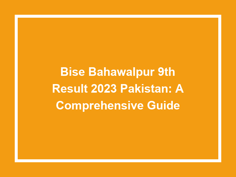 Bise Bahawalpur 9Th Result 2023 Pakistan A Comprehensive Guide