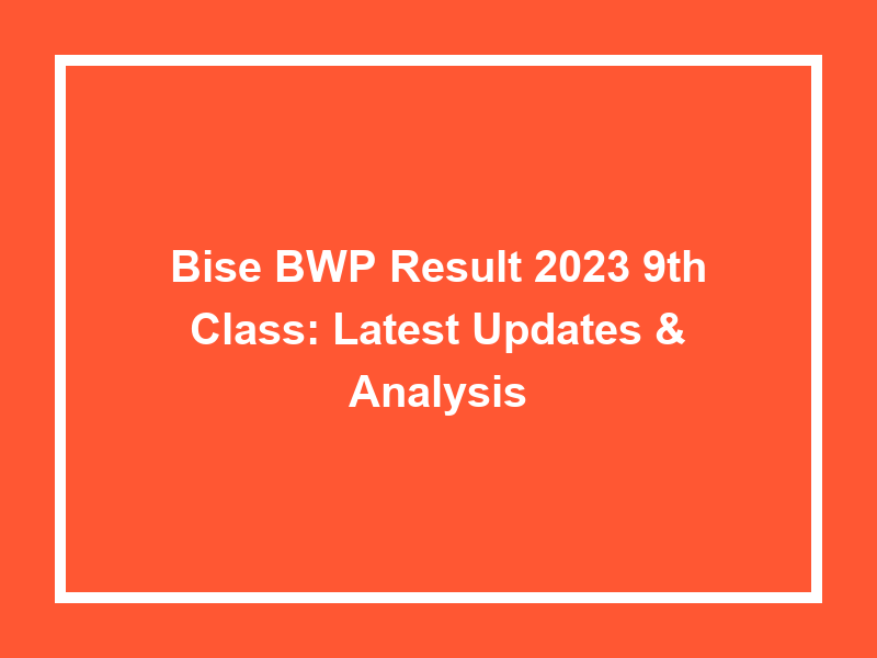 Bise Bwp Result 2023 9Th Class Latest Updates & Analysis University