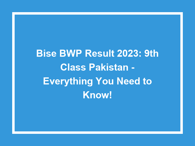 Bise Bwp Result 2023 9Th Class Pakistan Everything You Need To Know