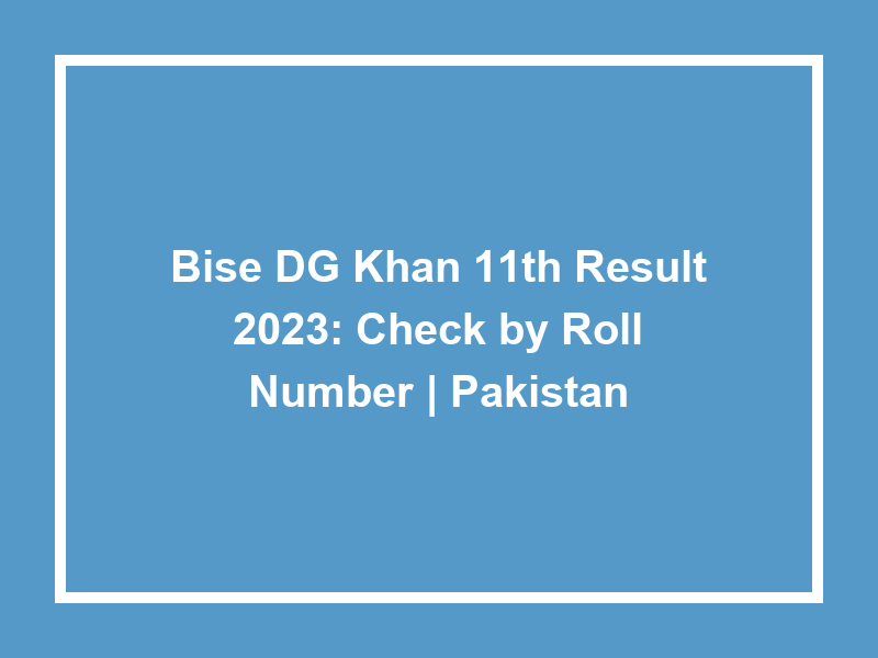 Bise Dg Khan 11Th Result 2023 Check By Roll Number Pakistan