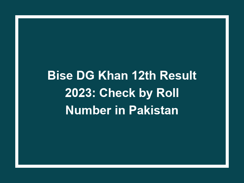 Bise Dg Khan 12Th Result 2023 Check By Roll Number In Pakistan