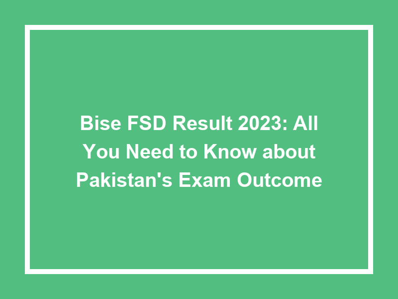 Bise Fsd Result 2023 All You Need To Know About Pakistan'S Exam