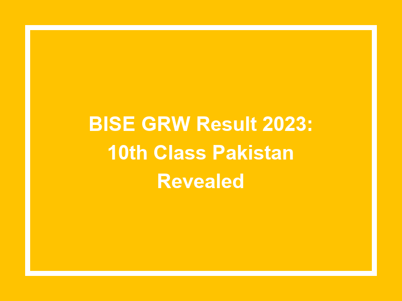 Bise Grw Result 2023 10Th Class Pakistan Revealed University Result