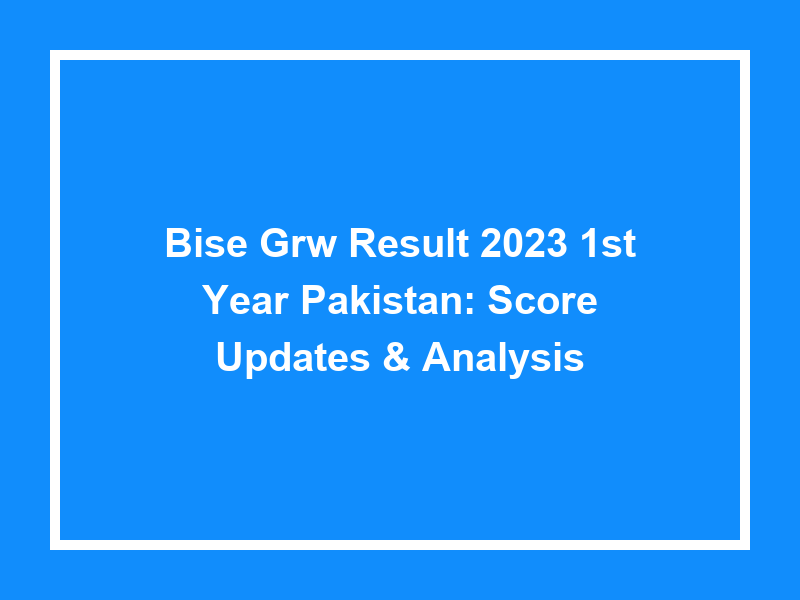 Bise Grw Result 2023 1St Year Pakistan Score Updates & Analysis