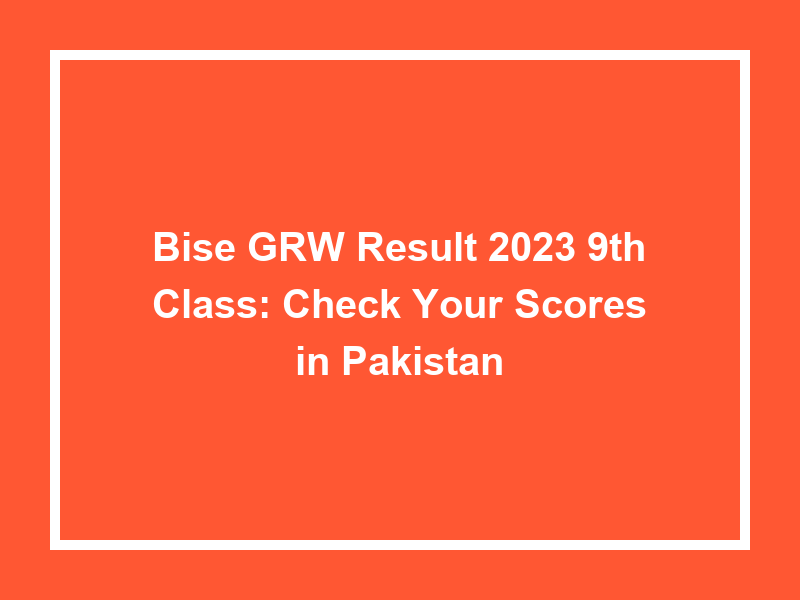 Bise Grw Result 2023 9Th Class Check Your Scores In Pakistan