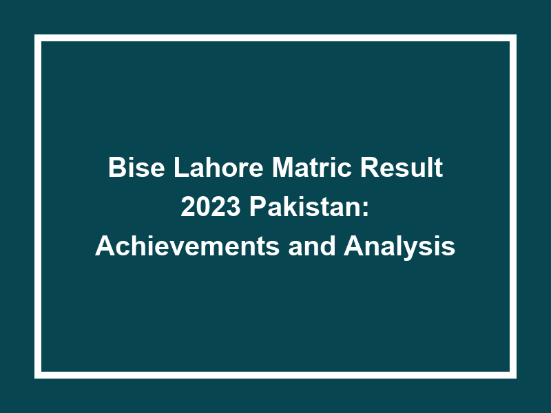 Bise Lahore Matric Result 2023 Pakistan Achievements And Analysis