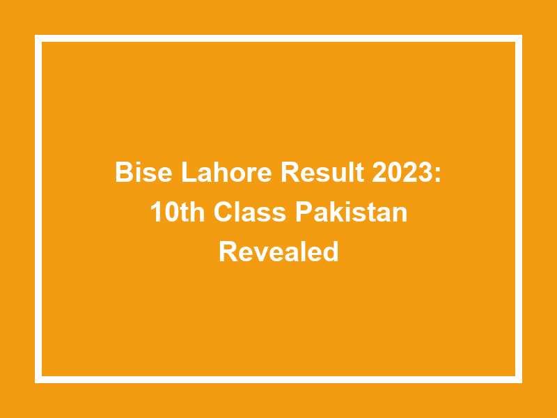 Bise Lahore Result 2023 10Th Class Pakistan Revealed University