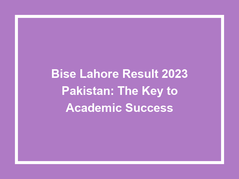 Bise Lahore Result 2023 Pakistan The Key To Academic Success