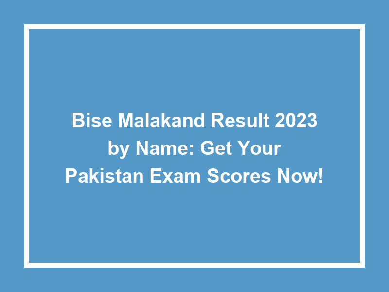 Bise Malakand Result 2023 By Name Get Your Pakistan Exam Scores Now