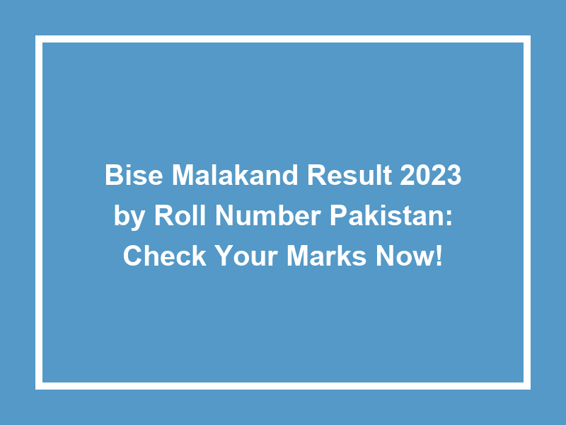 Bise Malakand Result 2023 By Roll Number Pakistan Check Your Marks Now