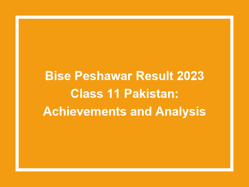 Bise Peshawar Result 2023 Class 11 Pakistan Achievements And Analysis