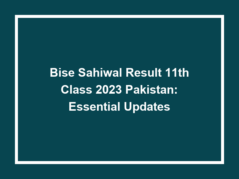 Bise Sahiwal Result 11Th Class 2023 Pakistan Essential Updates