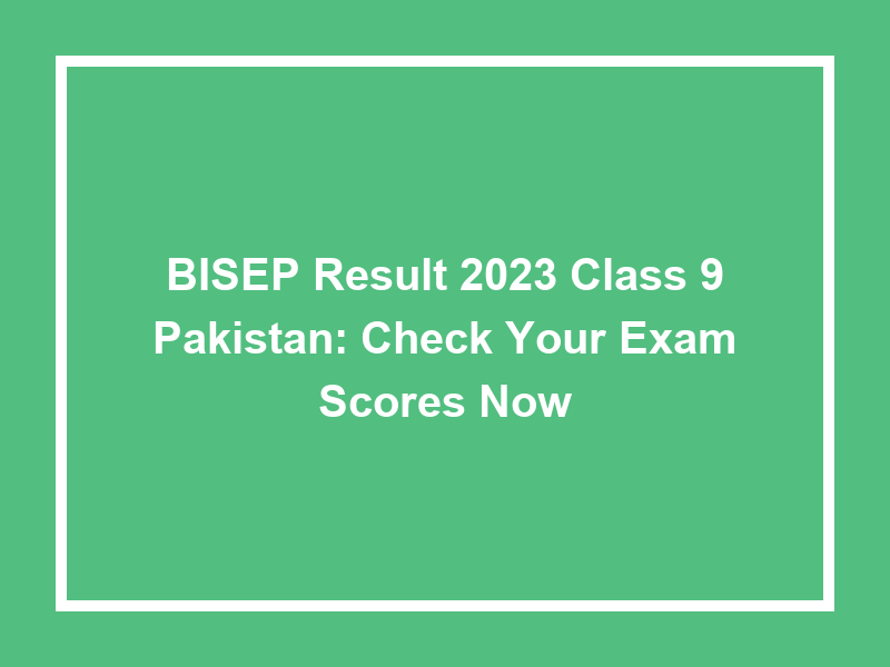 Bisep Result 2023 Class 9 Pakistan Check Your Exam Scores Now