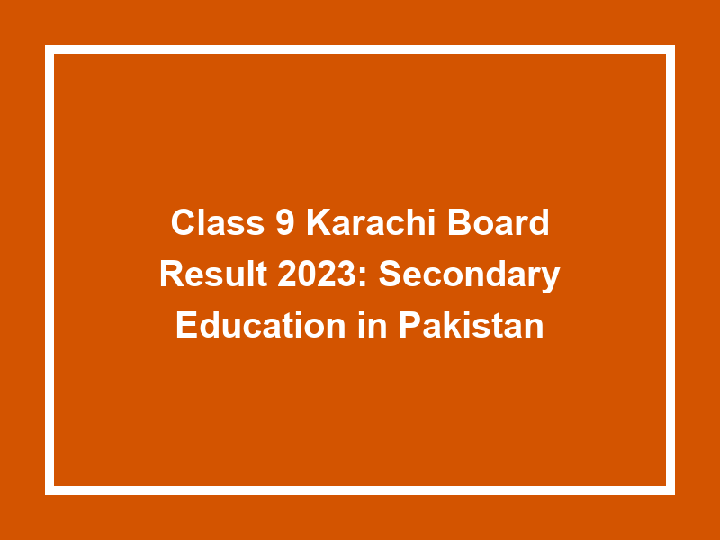 Class 9 Karachi Board Result 2023 Secondary Education In Pakistan