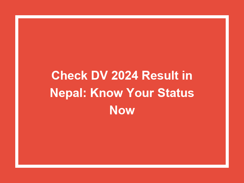 Check Dv 2024 Result In Nepal Know Your Status Now University Result