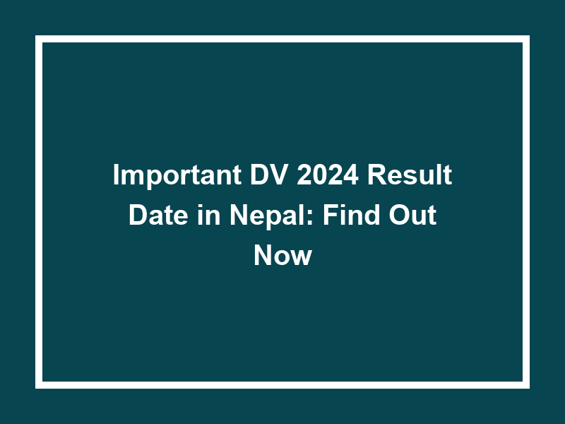 Important Dv 2024 Result Date In Nepal Find Out Now University