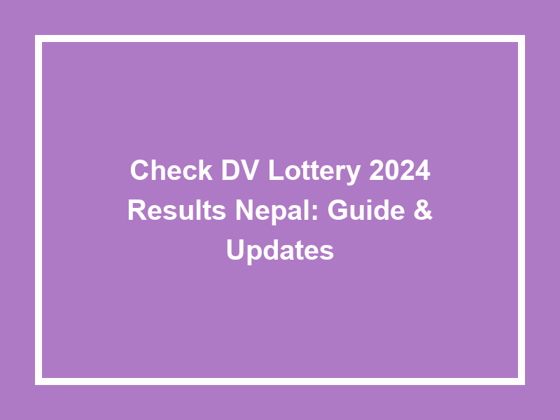 Check Dv Lottery 2024 Results Nepal Guide & Updates University