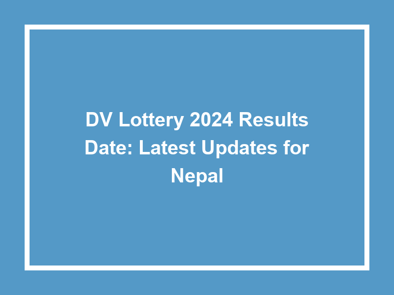 Dv Lottery 2024 Results Date Latest Updates For Nepal University