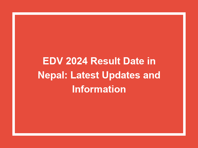 Edv 2024 Result Date In Nepal Latest Updates And Information