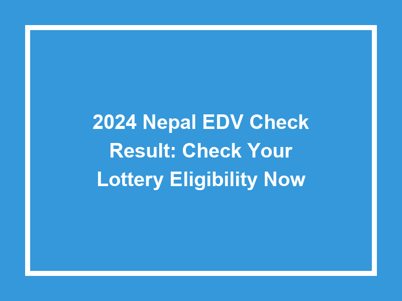 2024 Nepal Edv Check Result Check Your Lottery Eligibility Now
