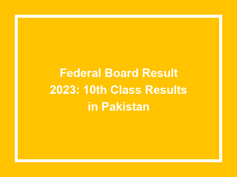 Federal Board Result 2023 10Th Class Results In Pakistan University