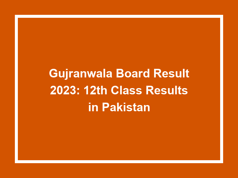 Gujranwala Board Result 2023 12Th Class Results In Pakistan