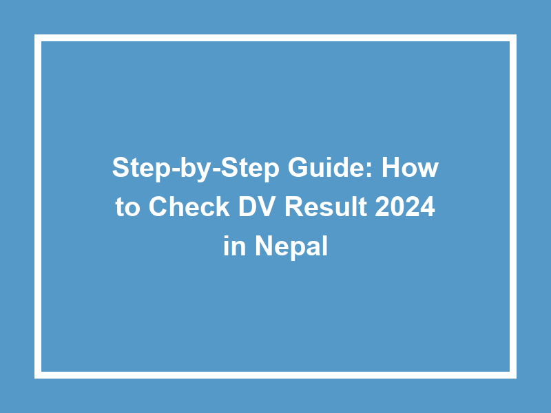 StepByStep Guide How To Check Dv Result 2024 In Nepal University