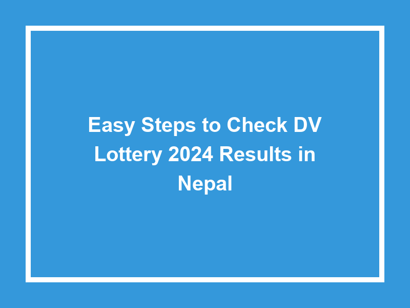 Easy Steps To Check Dv Lottery 2024 Results In Nepal University