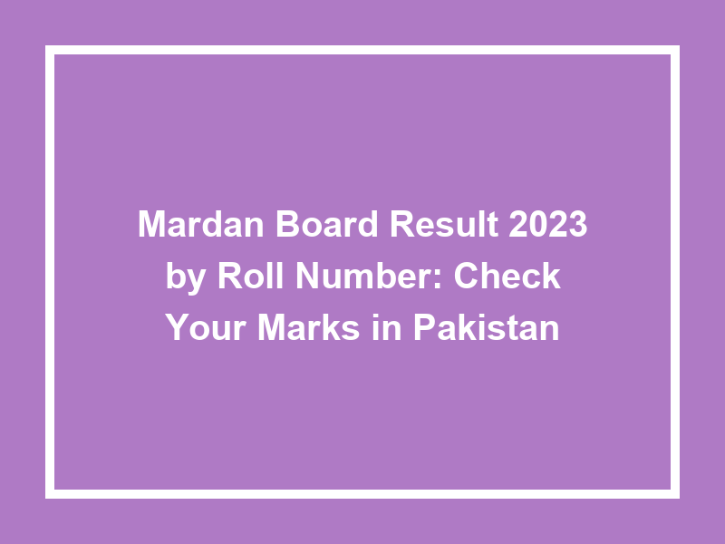 Mardan Board Result 2023 By Roll Number Check Your Marks In Pakistan