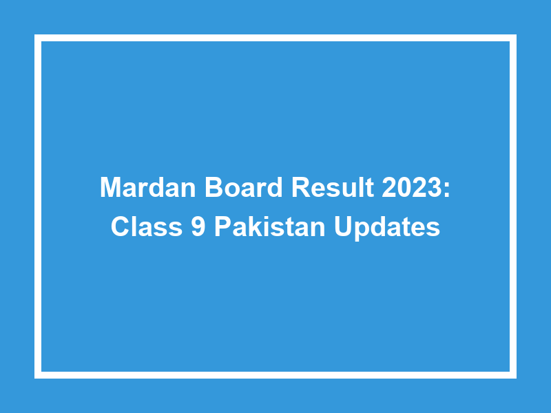 Mardan Board Result 2023 Class 9 Pakistan Updates University Result