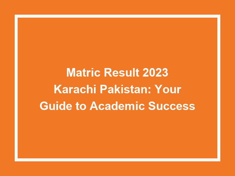 Matric Result 2023 Karachi Pakistan Your Guide To Academic Success