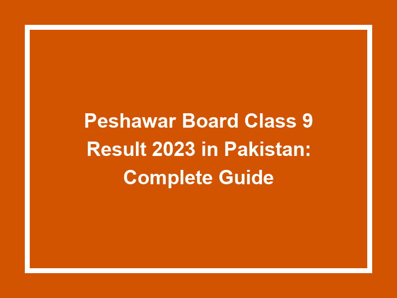 Peshawar Board Class 9 Result 2023 In Pakistan Complete Guide