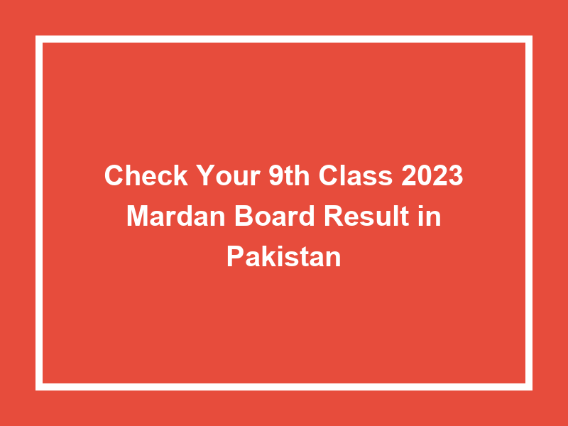 Check Your 9Th Class 2023 Mardan Board Result In Pakistan University