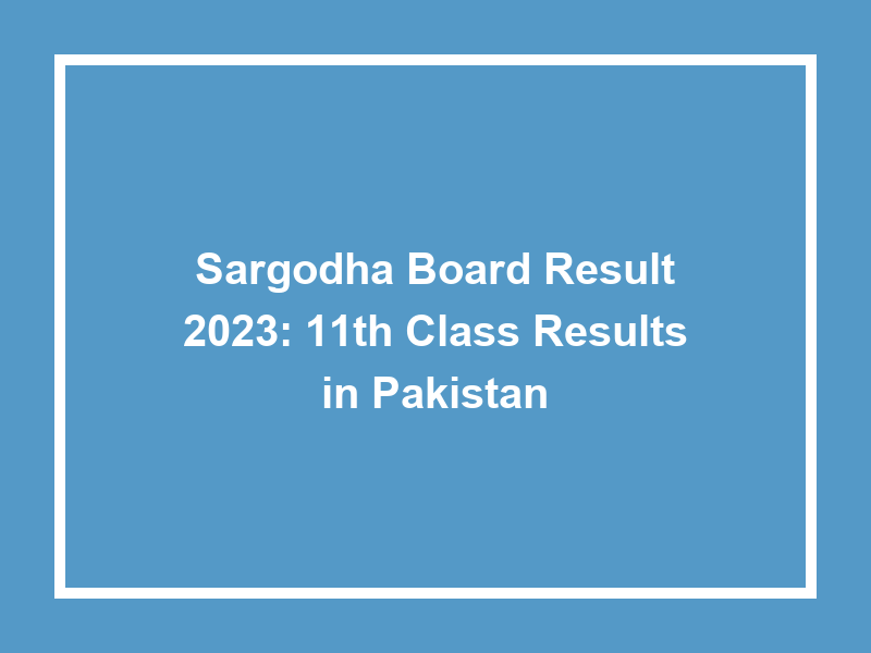 Sargodha Board Result 2023 11Th Class Results In Pakistan University