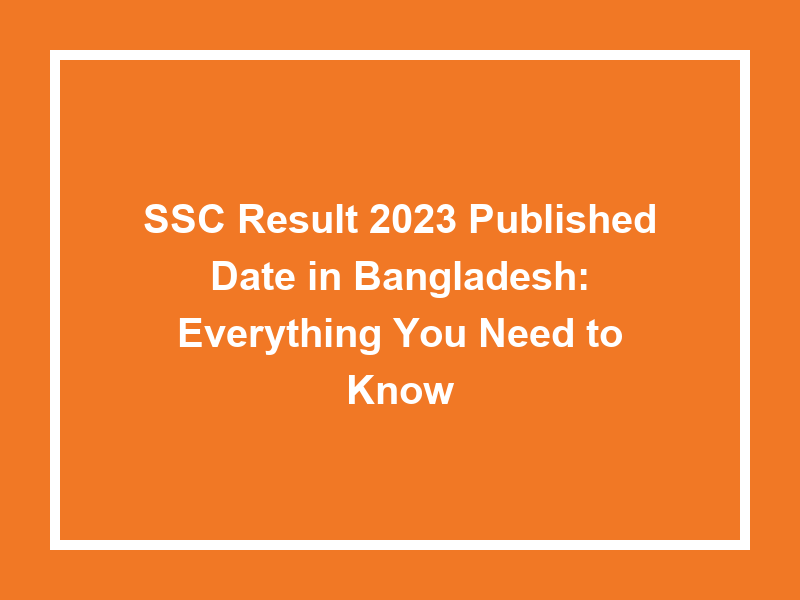 Ssc Result 2023 Published Date In Bangladesh Everything You Need To