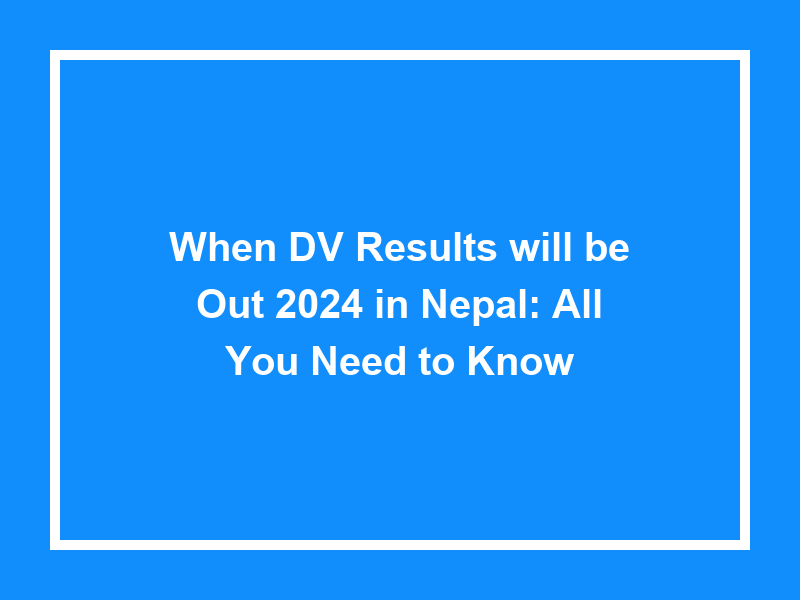 When Dv Results Will Be Out 2024 In Nepal All You Need To Know